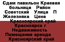 Сдам павильон Краевая больница › Район ­ Советский › Улица ­ П. Железняка › Цена ­ 65 000 - Красноярский край, Красноярск г. Недвижимость » Помещения аренда   . Красноярский край,Красноярск г.